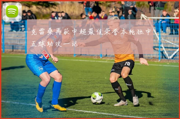 克雷桑再获中超最佳荣誉本轮独中五球助攻一记