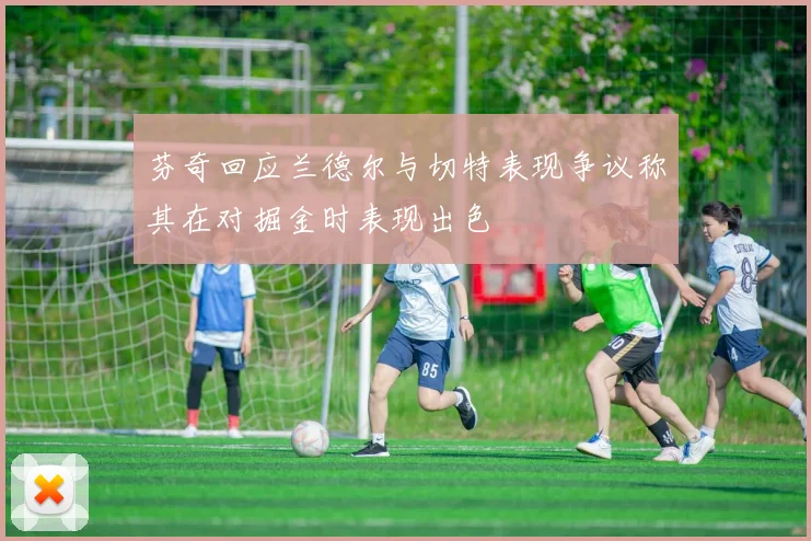 芬奇回应兰德尔与切特表现争议称其在对掘金时表现出色