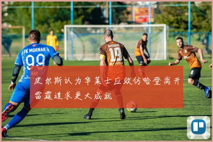 皮尔斯认为华莱士应效仿哈登离开雷霆追求更大成就