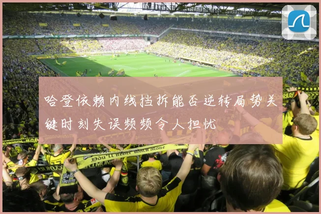 哈登依赖内线挡拆能否逆转局势关键时刻失误频频令人担忧