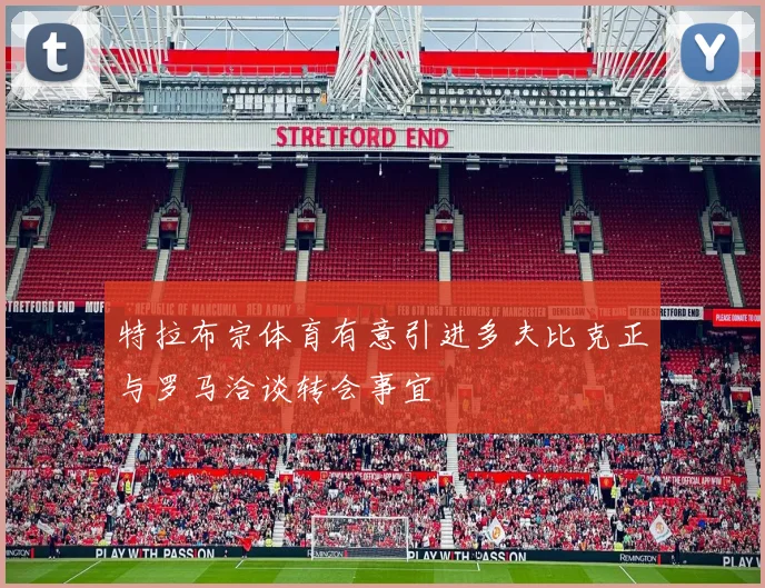 特拉布宗体育有意引进多夫比克正与罗马洽谈转会事宜
