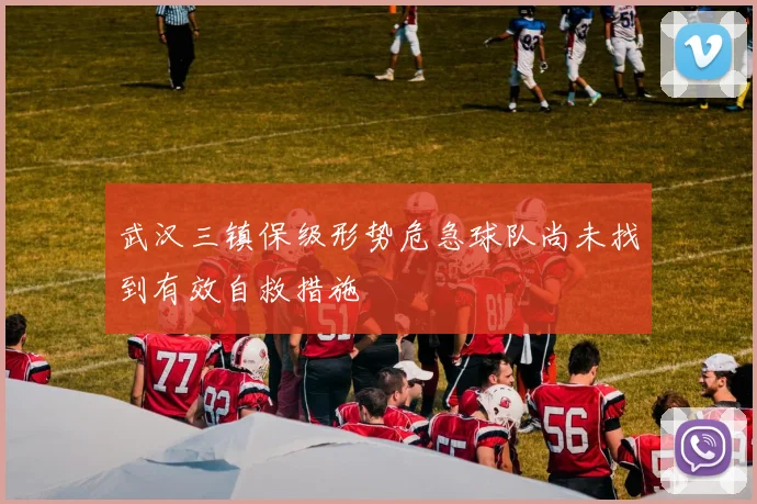 武汉三镇保级形势危急球队尚未找到有效自救措施