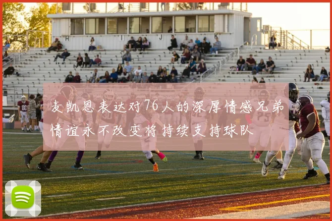 麦凯恩表达对76人的深厚情感兄弟情谊永不改变将持续支持球队