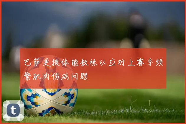 巴萨更换体能教练以应对上赛季频繁肌肉伤病问题